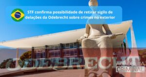 STF confirma possibilidade de retirar sigilo de delações da Odebrecht sobre crimes no exterior