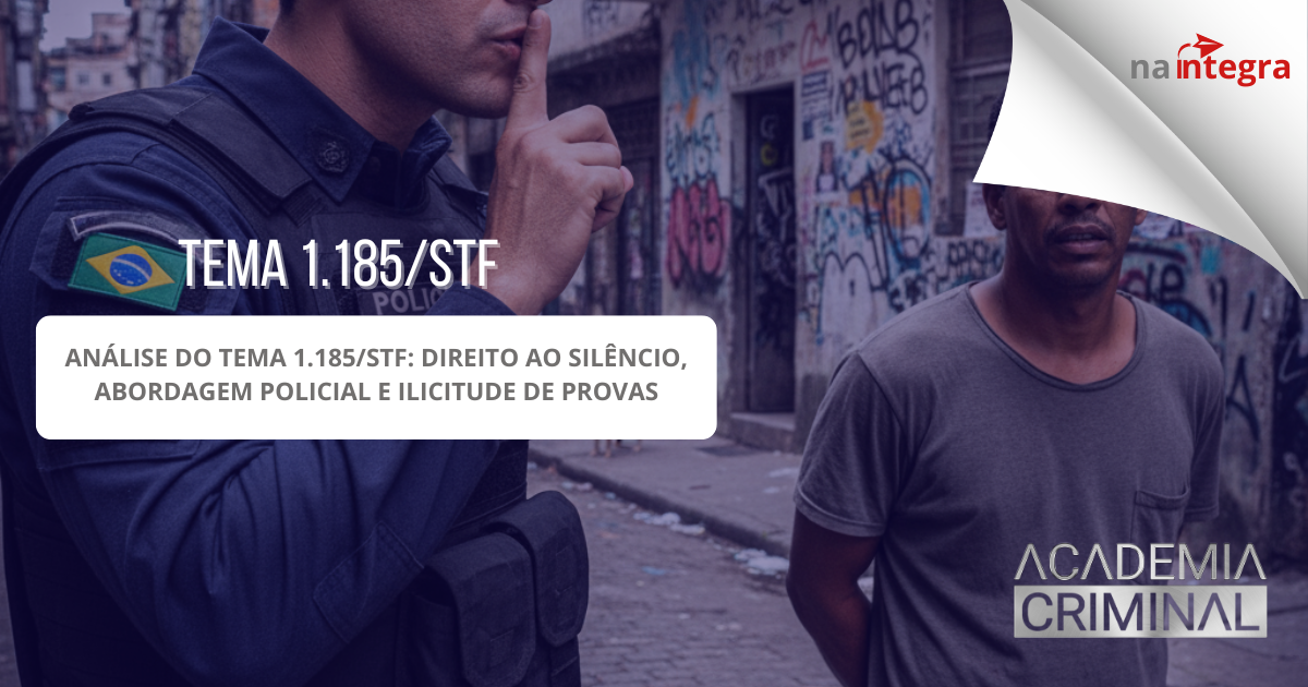 Análise do Tema 1.185/STF: Direito ao silêncio, abordagem policial e ilicitude de provas