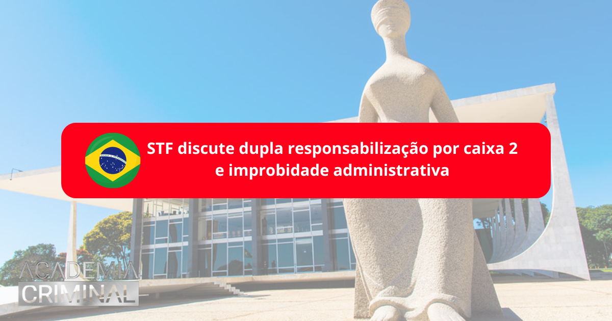 STF avalia dupla responsabilização por caixa 2 e improbidade administrativa