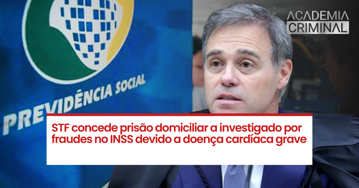 STF concede prisão domiciliar a investigado por fraudes no INSS devido a doença cardíaca grave
