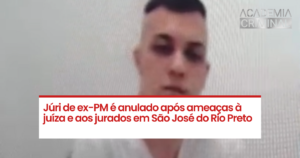 Júri de ex-PM é anulado após ameaças à juíza e aos jurados em São José do Rio Preto