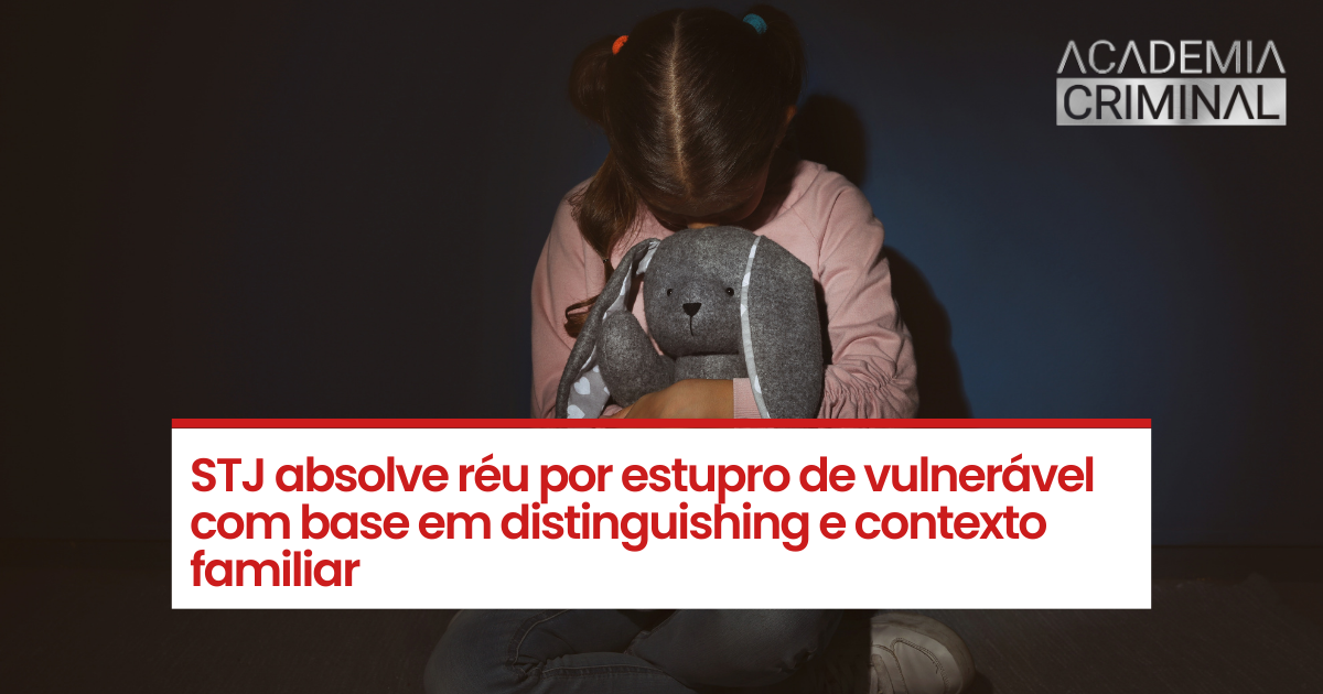 STJ absolve réu por estupro de vulnerável com base em distinguishing e contexto familiar