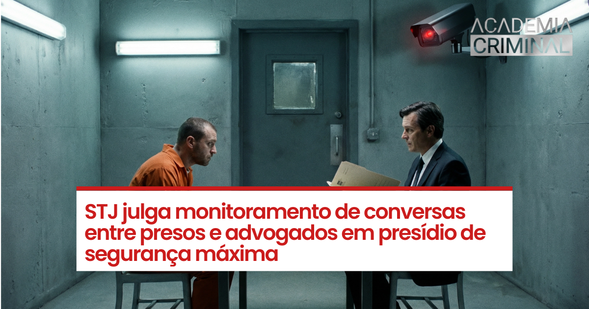 STJ julga monitoramento de conversas entre presos e advogados em presídio de segurança máxima