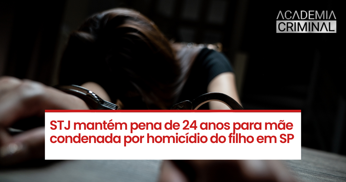 STJ mantém pena de 24 anos para mãe condenada por homicídio do filho em SP