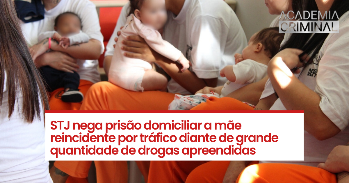 STJ nega prisão domiciliar a mãe reincidente por tráfico diante de grande quantidade de drogas apreendidas