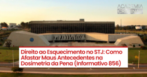Direito ao Esquecimento no STJ: Como Afastar Maus Antecedentes na Dosimetria da Pena (Informativo 856)