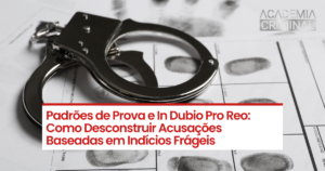 Padrões de Prova e In Dubio Pro Reo: Como Desconstruir Acusações Baseadas em Indícios Frágeis