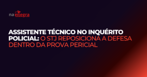 Assistente técnico no inquérito policial: o STJ reposiciona a defesa dentro da prova pericial