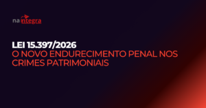 Lei 15.397/2026: o novo endurecimento penal nos crimes patrimoniais